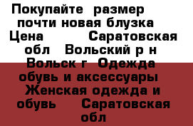 Покупайте  размер M !!!!почти новая блузка! › Цена ­ 550 - Саратовская обл., Вольский р-н, Вольск г. Одежда, обувь и аксессуары » Женская одежда и обувь   . Саратовская обл.